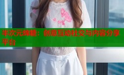 半次元绵糖：创意互动社交与内容分享平台