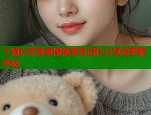 半糖次元免费版免登录创作分享社区新体验  第2张