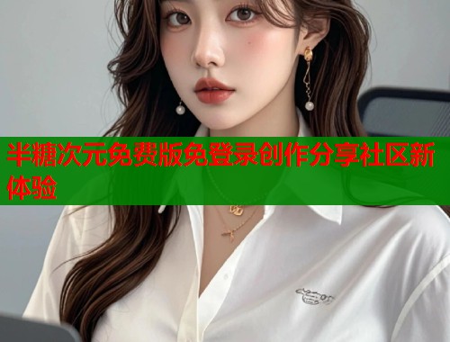 半糖次元免费版免登录创作分享社区新体验  第1张
