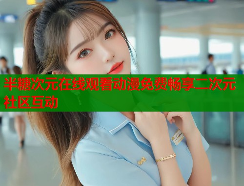 半糖次元在线观看动漫免费畅享二次元社区互动  第2张