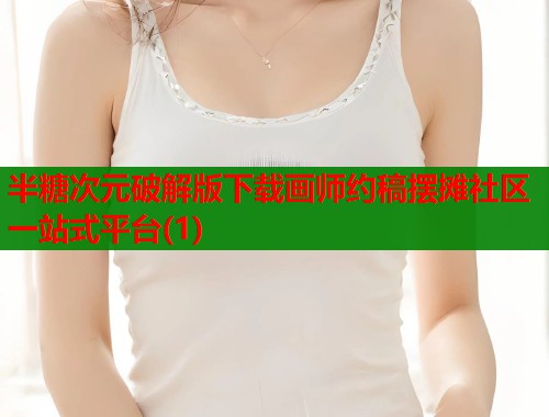 半糖次元破解版下载画师约稿摆摊社区一站式平台(1)  第1张