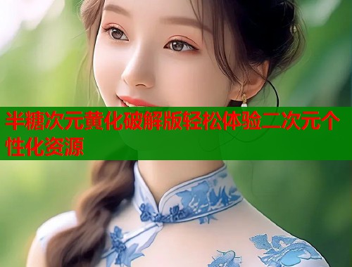 半糖次元黄化破解版轻松体验二次元个性化资源  第1张